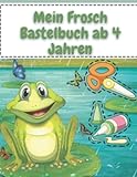  Mein Frosch Bastelbuch ab 4 Jahren: Tolles Bastel-Malbuch für Kinder - Großer Bastelspaß für die Kleinen - Für Kinder ab 4 Jahren