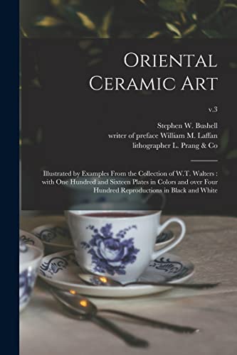 Oriental Ceramic Art: Illustrated by Examples From the Collection of W.T. Walters: With One Hundred and Sixteen Plates in Colors and Over Four Hundred Reproductions in Black and White; v.3