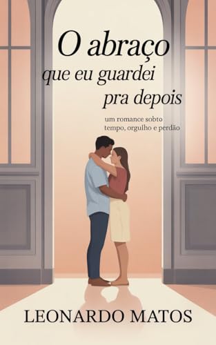 O Abraço que Eu Guardei pra Depois: um romance sobre tempo, orgulho e perdão
