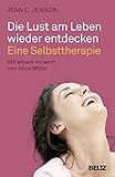 Die Lust am Leben wieder entdecken: Eine Selbsttherapie: Eine Selbsttherapie. Mit einem Vorwort von Alice Miller (Ratgeber) - Jean C. Jenson Epilog: Alice Miller Übersetzer: Angelika Hildebrandt 