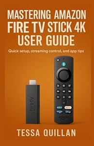 Mastering Amazon Fire TV Stick 4K User Guide: Quick setup, streaming control, and app tips (Tessa Quillan’s Tech Guides for Beginners & Seniors)