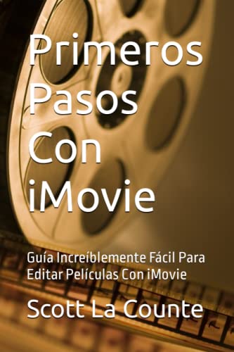 Primeros Pasos Con iMovie: Guía Increíblemente Fácil Para Editar Películas Con iMovie - La Counte, Scott