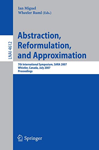 Abstraction, Reformulation, and Approximation: 7th International Symposium, SARA 2007, Whistler, Canada, July 18-21, 2007, Proceedings (Lecture Notes in Computer Science, 4612, Band 4612)