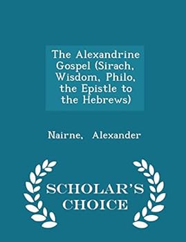 The Alexandrine Gospel (Sirach, Wisdom, Philo, the Epistle to the Hebrews) - Scholar's Choice Edition