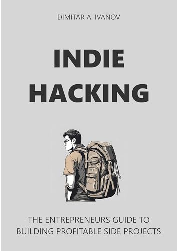 Indie Hacking: The Entrepreneurs Guide to Building Profitable Side Projects (English Edition)