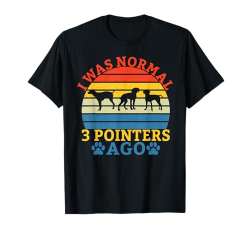 I was normal 3 Pointers ago funny Pointer Dog T-Shirt