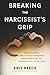Produktbild Breaking the Narcissist's Grip: A Christians Guide to Cutting the Strings of Manipulation, Setting Boundaries That Stick, and Reclaiming Your Life From Takers