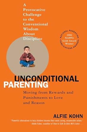 Unconditional Parenting: Moving from Rewards and Punishments to Love and Reason