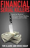 Financial Serial Killers: Inside the World of Wall Street Money Hustlers, Swindlers, and Con Men