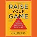 Raise Your Game: High-Performance Secrets from the Best of the Best