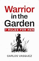Warrior in the Garden: 7 Rules for Men B0D5CY6M7R Book Cover