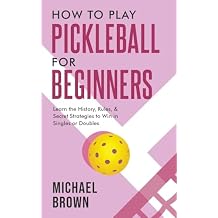 How To Play Pickleball For Beginners - Learn the History, Rules, Secret Strategies To Win In Singles Or Doubles Paperback June 16, 2023