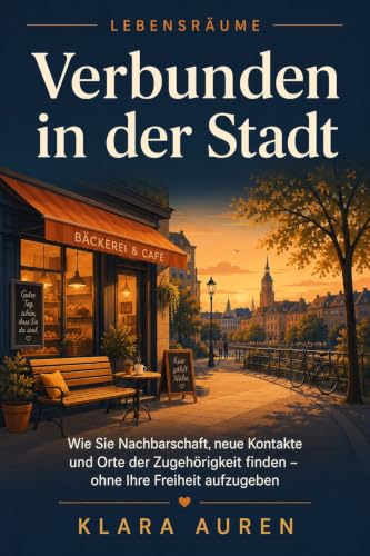 Verbunden in der Stadt: Wie Sie Nachbarschaft, neue Kontakte und Orte der Zugehörigkeit finden – ohne Ihre Freiheit aufzugeben (Lebensräume 3)
