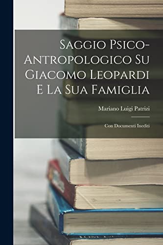 Saggio Psico-Antropologico Su Giacomo Leopardi E La Sua Famiglia: Con Documenti Inediti (Italian Edition)
