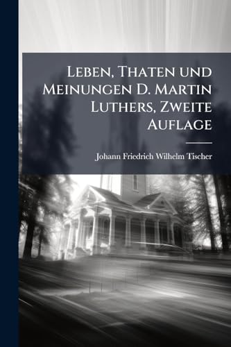 Leben, Thaten und Meinungen D. Martin Luthers, Zweite Auflage (German Edition)