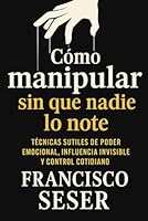 Cómo manipular sin que nadie lo note: Técnicas sutiles de poder emocional, influencia invisible y control cotidiano (Spanish Edition) B0F5X68TN6 Book Cover