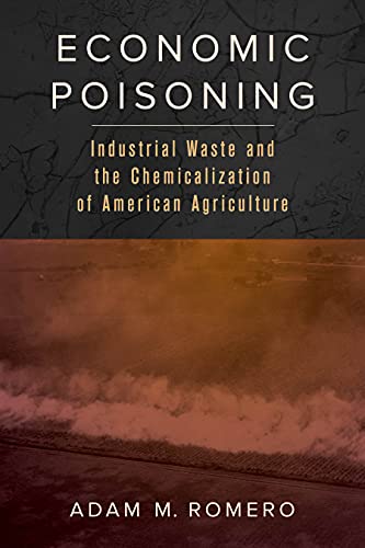 Economic Poisoning: Industrial Waste and the Chemicalization of American Agriculture (Critical Environments: Nature, Science, and Politics Book 8)