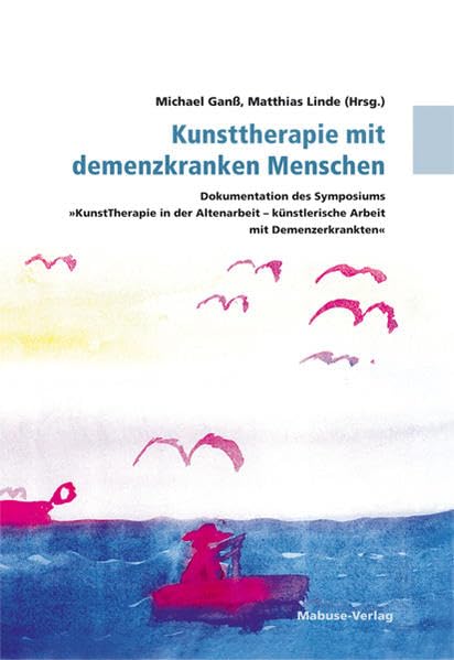 Kunsttherapie mit demenzkranken Menschen. Dokumentation des Symposiums "KunstTherapie in der Altenarbeit - künstlerische Arbeit mit Demenzerkrankten"