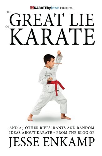 The Great Lie of Karate: and 25 Other Riffs, Rants and Random Ideas about Karate