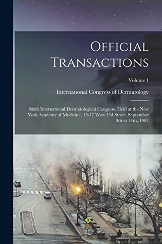 Official Transactions: Sixth International Dermatological Congress, Held at the New York Academy of Medicine, 15-17 West 43d Street, September 9th to 14th, 1907; Volume 1