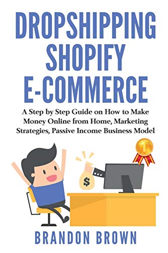 Dropshipping Shopify E-Commerce: A Step by Step Guide on How to Make Money Online from Home, Marketing Strategies Passive Income Business Model