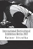  International Horticultural Exhibition Berlin 2017: An orthochromatic approach (Travelogues. Galerie für Kulturkommunikation Berlin - Reisetagebücher. Galerie für Kulturkommunikation Berlin, Band 121)