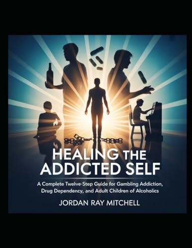 HEALING THE ADDICTED SELF: A Complete Twelve-Step Guide for Gambling Addiction, Drug Dependency, Alcoholism, and Adult Children of Alcoholics: A Multi-Program Recovery for GA, NA, AA & ACoA Survivors