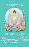 Neubeginn in Mermaid Cove: Neubeginn in Mermaid Cove: Ein gefühlvoller Cornwall-Liebesroman über zweite Chancen, Heilung und die Magie des Schicksals (Die ... Reihe, Band 5) (Die"Mermaid Cove"-Reihe)