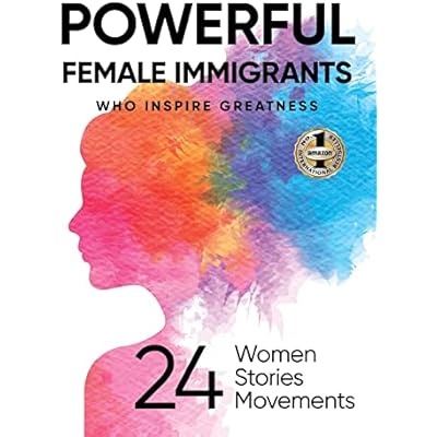 POWERFUL FEMALE IMMIGRANTS: Who Inspire Greatness 24 Women 24 Stories 24 Movements