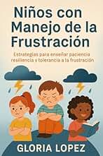 Niños con Manejo de la Frustración: Estrategias para enseñar paciencia, resiliencia y tolerancia a la frustración - : Cómo ayudar a tus hijos a ser pacientes y resilientes