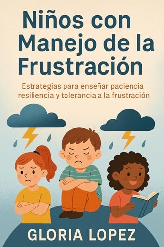 Niños con Manejo de la Frustración: Estrategias para enseñar paciencia, resiliencia y tolerancia a la frustración - : Cómo ayudar a tus hijos a ser pacientes y resilientes