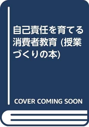 自己責任を育てる消費者教育 (授業づくりの本)