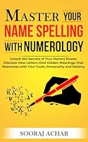 Master Your NAME SPELLING With Numerology: Unlock the Secrets of Your Name's Power; Discover How Letters Hold Hidden Meanings, that Resonates with ... and Destiny (Life-Mastery Using Numerology) B0CJXKF2DL Book Cover