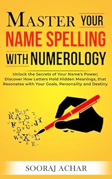 Master Your NAME SPELLING With Numerology: Unlock the Secrets of Your Name's Power; Discover How Letters Hold Hidden Meanings, that Resonates with ... and Destiny (Life-Mastery Using Numerology)