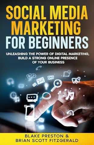 Social Media Marketing For Beginners: Unleashing the Power of Digital Marketing, Build a Strong Online Presence of Your Business (How To Make Money)