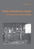 tsumeb  Kupfer, Kolonialismus, Kapital. Das Bergwerk Tsumeb, Namibia