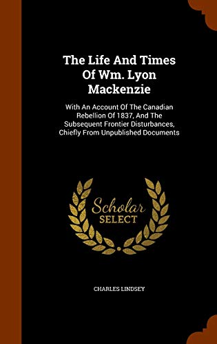 The Life And Times Of Wm. Lyon Mackenzie: With ... 1343988535 Book Cover
