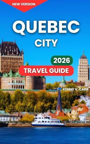 Quebec City Travel Guide 2026: Top Attractions & Landmarks, Outdoor Adventures & Nature, Food & Local Cuisine, Festivals & Events, Things To Do, Where ... Drives (Locals Travel Experience Book 10)