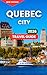 Quebec City Travel Guide 2026: Top Attractions & Landmarks, Outdoor Adventures & Nature, Food & Local Cuisine, Festivals & Events, Things To Do, Where ... Drives (Locals Travel Experience Book 10)