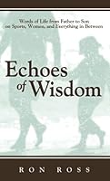 Echoes of Wisdom: Words of Life from Father to Son on Sports, Women, and Everything in Between 0977140342 Book Cover