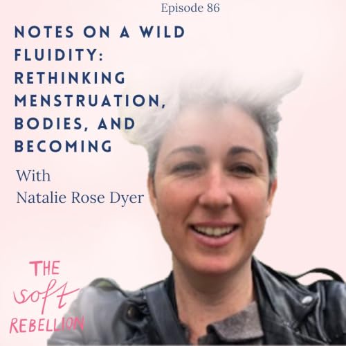 Ep. 86: Notes on a Wild Fluidity: Rethinking Menstruation, Bodies, and Becoming - with Natalie Rose Dyer