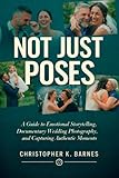 NOT JUST POSES: A Guide to Emotional Storytelling, Documentary Wedding Photography, and Capturing Authentic Moments