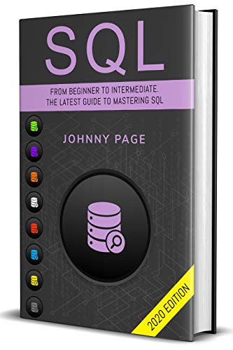 SQL: From Beginner to Intermediate. The Latest Guide to Mastering SQL (2020 Edition)