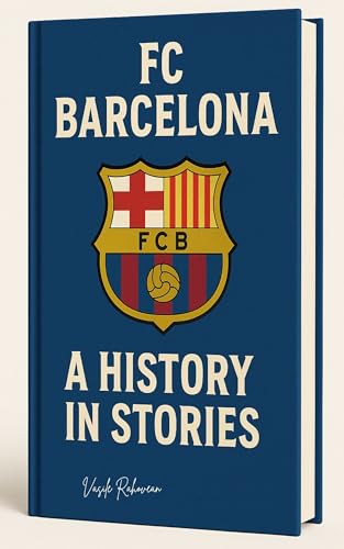 FC Barcelona: A History in Stories: From Camp Nou Legends to European Glory — The Soul of Barça Unveiled (Football Legends Series)