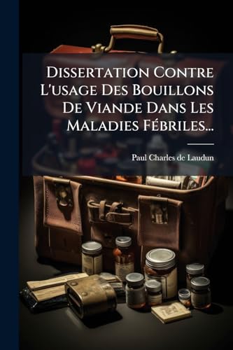 Dissertation Contre L'usage Des Bouillons De Viande Dans Les Maladies Fébriles... (French Edition)