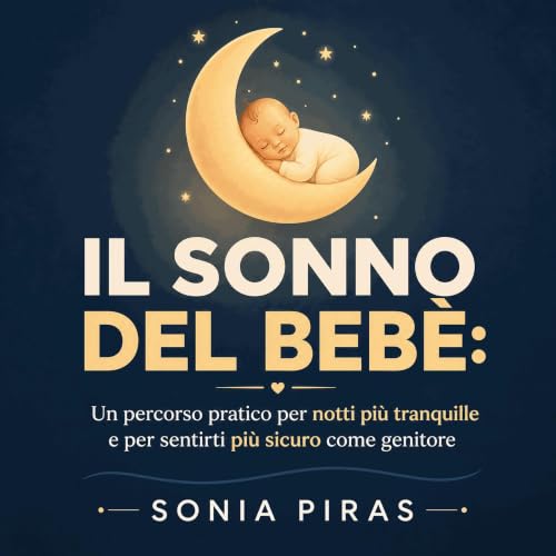 『Il sonno del beb&egrave;: Un percorso pratico per notti pi&ugrave; tranquille e per sentirti pi&ugrave; sicuro come genitore