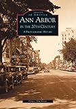 Ann Arbor in the 20th Century:  A  Photographic  History  (MI)   (Images of America)