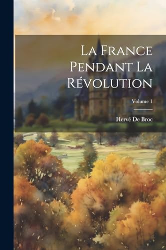 La France Pendant La Révolution; Volume 1 (French Edition)