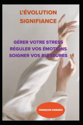 L’ÉVOLUTION SIGNIFIANCE: Gérer VOTRE stress réguler vos émotions soigner vos blessures (DÉVELOPPEMENT PERSONNEL) (French Edition)