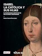 Isabel la Católica y Sus Hijas: El patronazgo artístico de las últimas Trastámara: 1 (Colección Culturas Visuales)